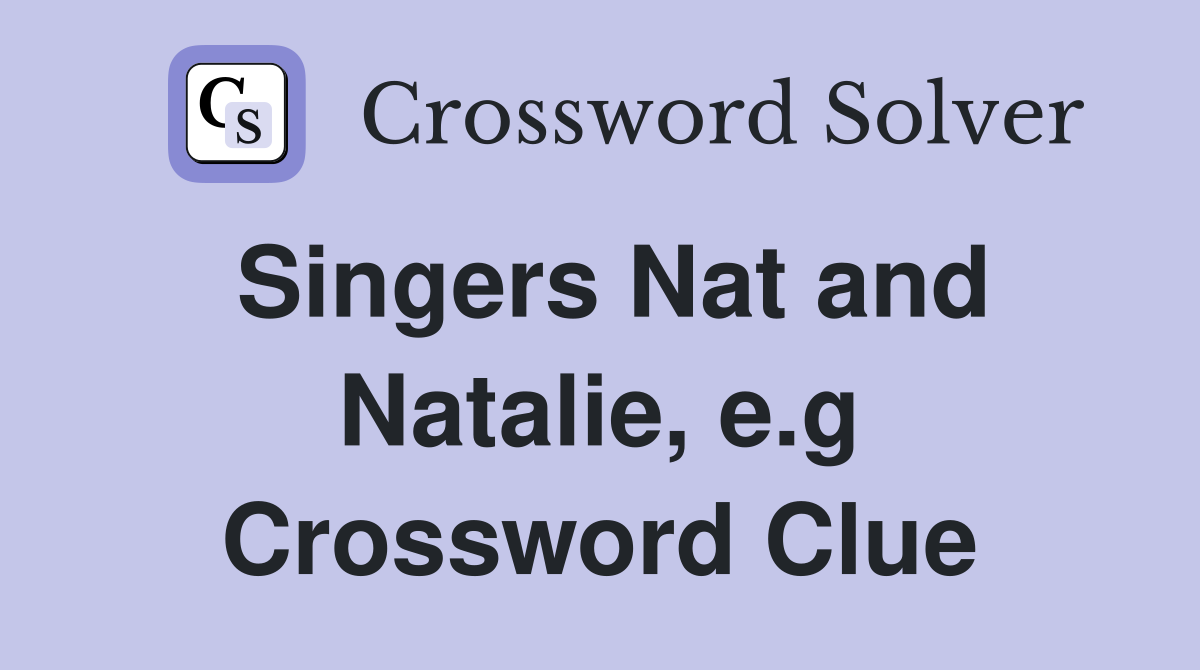 Singers Nat and Natalie e g Crossword Clue Answers Crossword Solver